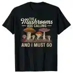 The Mushrooms Are Calling and I Must Go T-Shirt