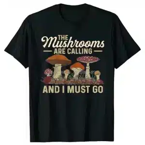 The Mushrooms Are Calling and I Must Go T-Shirt